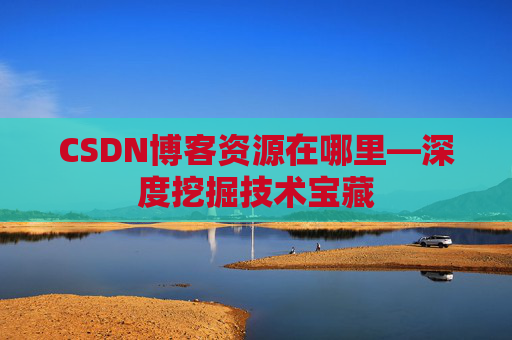 CSDN博客资源在哪里—深度挖掘技术宝藏